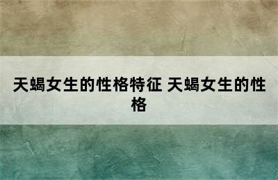天蝎女生的性格特征 天蝎女生的性格